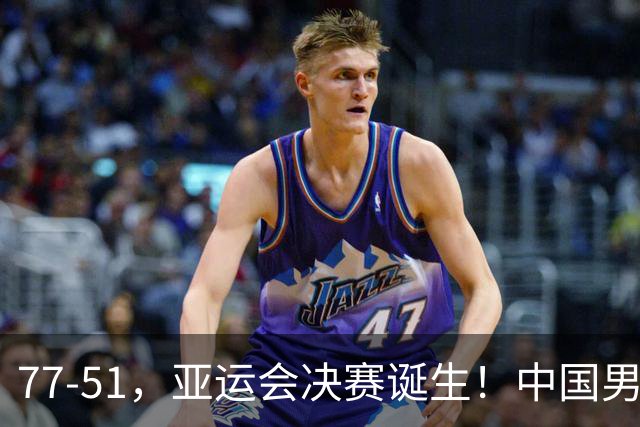 77-51，亚运会决赛诞生！中国男篮争冠劲敌5连胜 西亚豪门被送回家