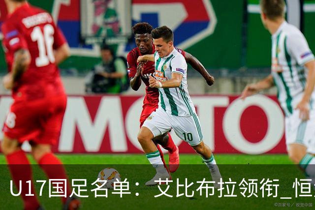 U17国足名单：艾比布拉领衔 恒大足校6人入选